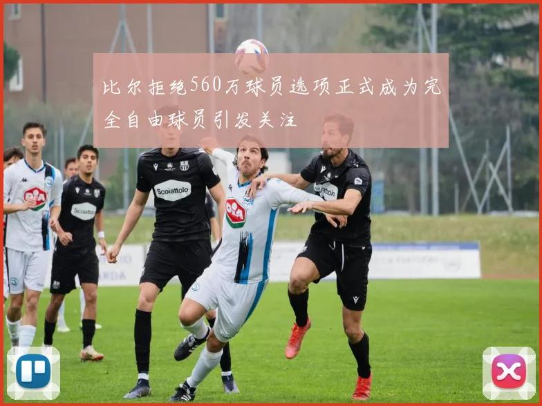 比尔拒绝560万球员选项正式成为完全自由球员引发关注