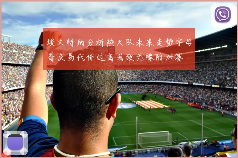 埃文特纳分析热火队未来走势字母哥交易代价过高或致无缘附加赛
