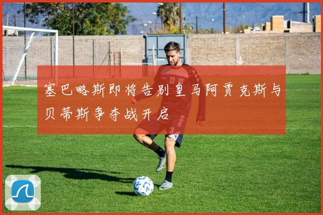 塞巴略斯即将告别皇马阿贾克斯与贝蒂斯争夺战开启