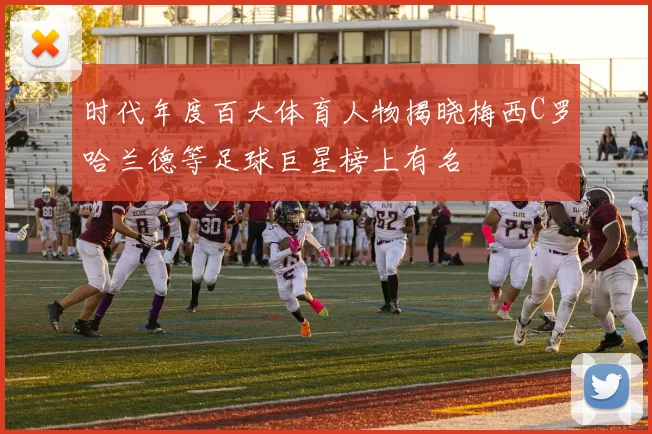 时代年度百大体育人物揭晓梅西C罗哈兰德等足球巨星榜上有名