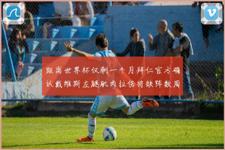 距离世界杯仅剩一个月拜仁官方确认戴维斯左腿肌肉拉伤将缺阵数周