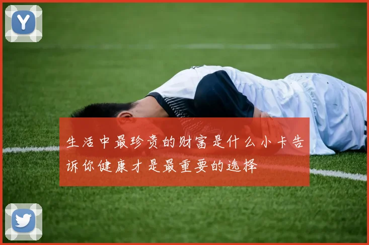 生活中最珍贵的财富是什么小卡告诉你健康才是最重要的选择