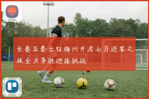 长春亚泰出征梅州开启七月连客之旅全力争胜迎接挑战