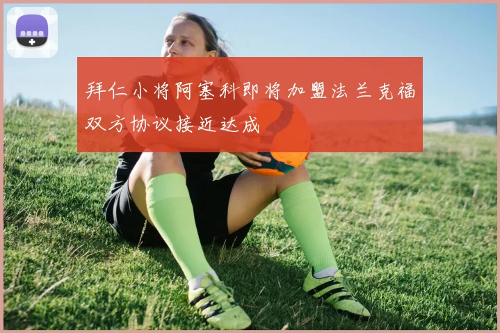 拜仁小将阿塞科即将加盟法兰克福双方协议接近达成