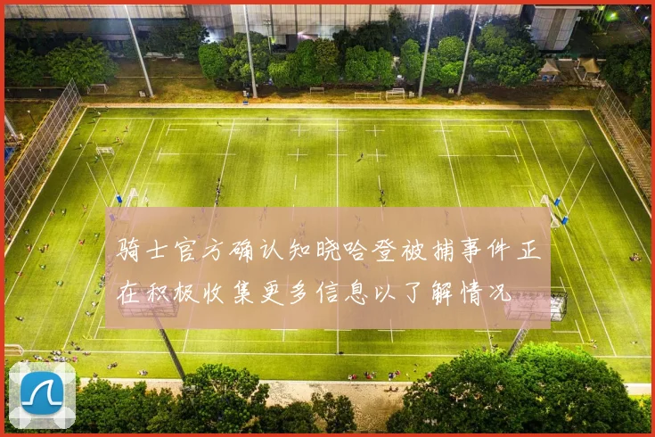 骑士官方确认知晓哈登被捕事件正在积极收集更多信息以了解情况